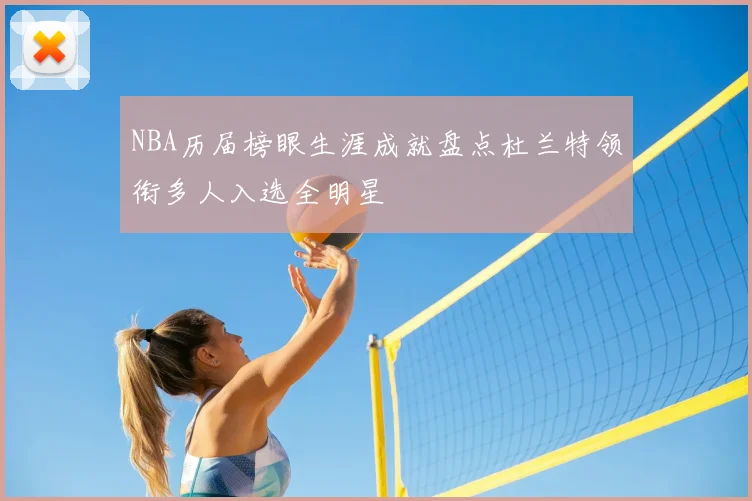 NBA历届榜眼生涯成就盘点杜兰特领衔多人入选全明星