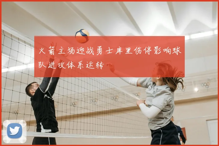 火箭主场迎战勇士库里伤停影响球队进攻体系运转