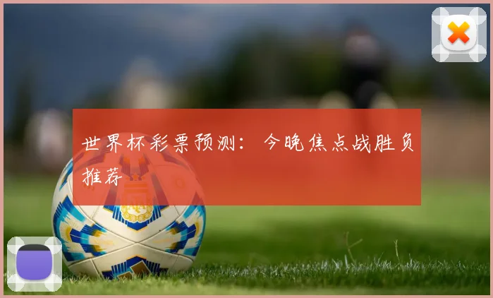 世界杯彩票预测：今晚焦点战胜负推荐