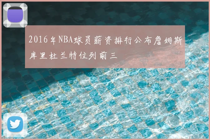 2016年NBA球员薪资排行公布詹姆斯库里杜兰特位列前三