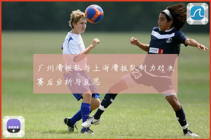 广州滑板队与上海滑板队耐力对决赛后分析与反思