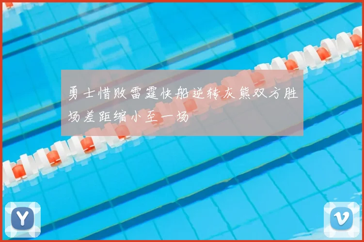 勇士惜败雷霆快船逆转灰熊双方胜场差距缩小至一场
