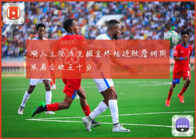湖人主场力克掘金终结连败詹姆斯浓眉合砍五十分