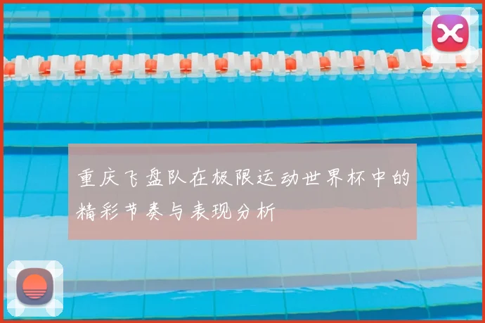 重庆飞盘队在极限运动世界杯中的精彩节奏与表现分析