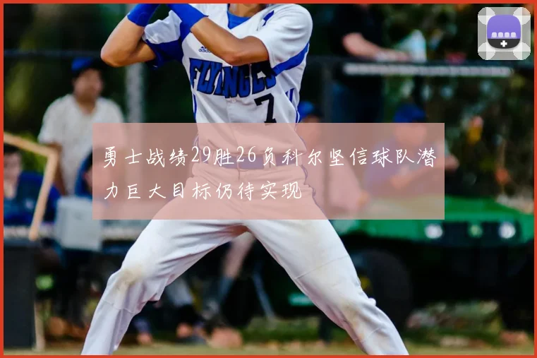 勇士战绩29胜26负科尔坚信球队潜力巨大目标仍待实现