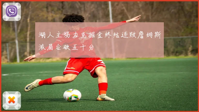湖人主场力克掘金终结连败詹姆斯浓眉合砍五十分