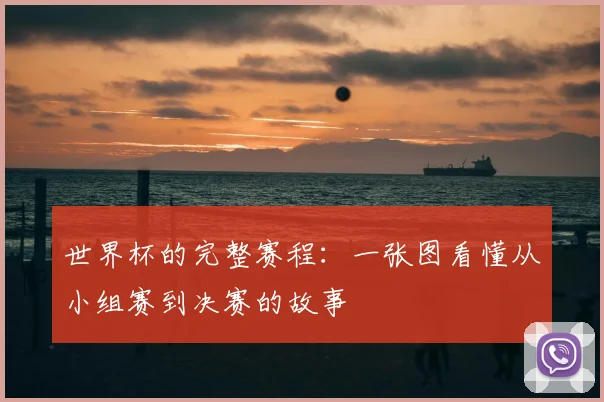 世界杯的完整赛程：一张图看懂从小组赛到决赛的故事