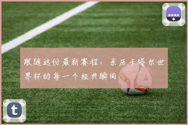 跟随这份最新赛程,亲历卡塔尔世界杯的每一个经典瞬间