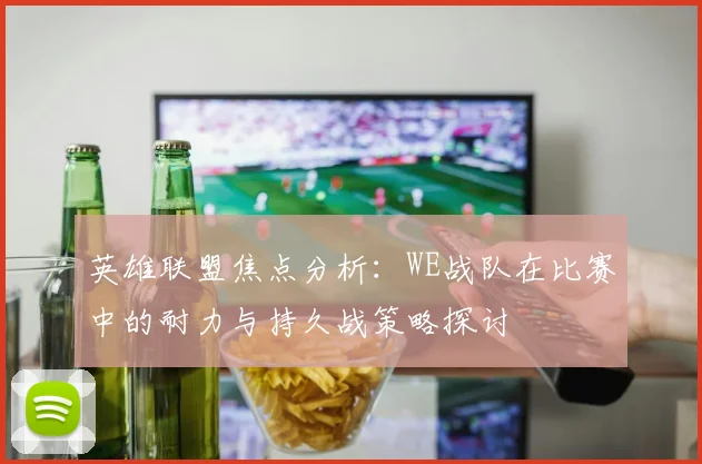 英雄联盟焦点分析：WE战队在比赛中的耐力与持久战策略探讨