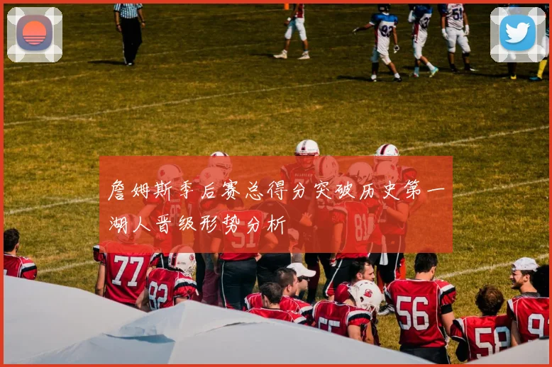 詹姆斯季后赛总得分突破历史第一湖人晋级形势分析