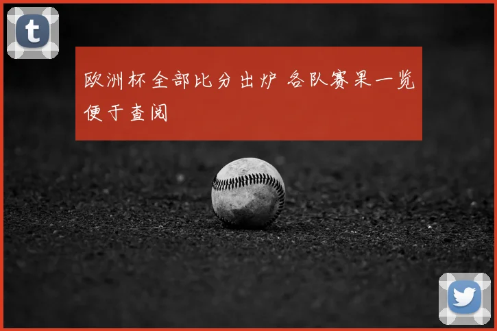 欧洲杯全部比分出炉 各队赛果一览便于查阅