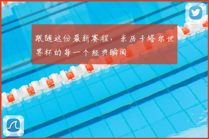 跟随这份最新赛程，亲历卡塔尔世界杯的每一个经典瞬间