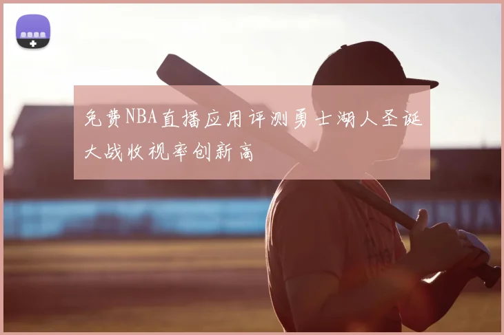 免费NBA直播应用评测勇士湖人圣诞大战收视率创新高
