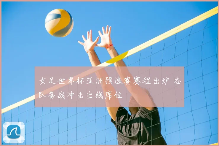 女足世界杯亚洲预选赛赛程出炉 各队备战冲击出线席位